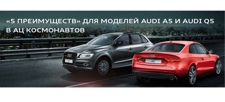 Специальная программа «5 преимуществ» для моделей Audi A5 и Audi Q5 в АЦ Космонавтов